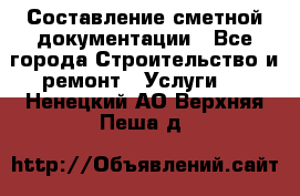 Составление сметной документации - Все города Строительство и ремонт » Услуги   . Ненецкий АО,Верхняя Пеша д.